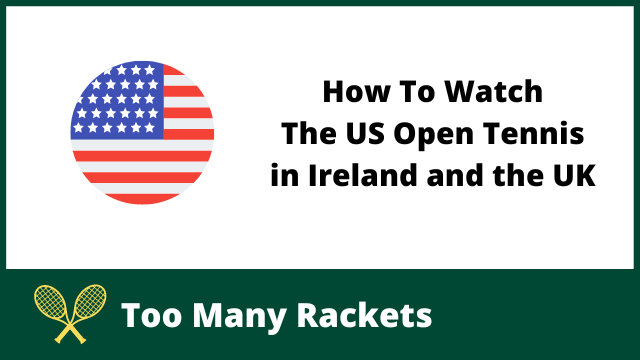 How To Watch The US Open Tennis in Ireland and the UK